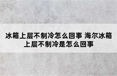 冰箱上层不制冷怎么回事 海尔冰箱上层不制冷是怎么回事